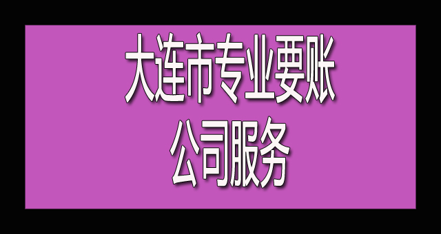 大连市专业要账公司服务