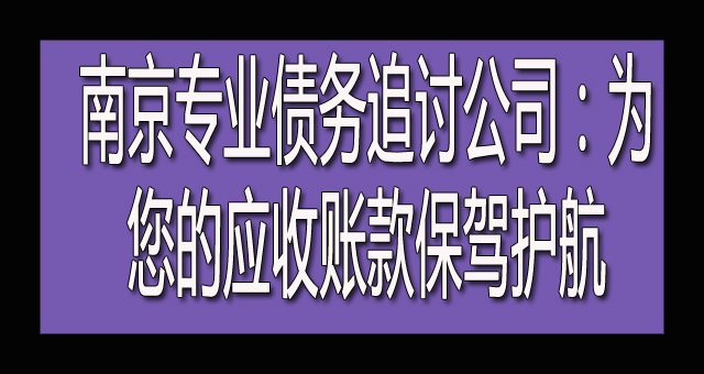 南京专业债务追讨公司：为您的应收账款保驾护航