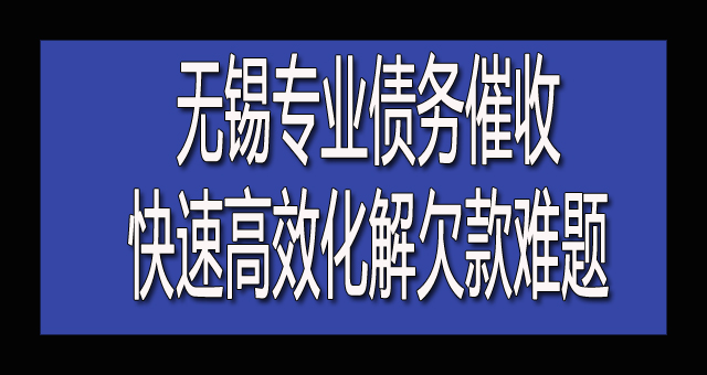 无锡专业债务催收丨快速高效化解欠款难题