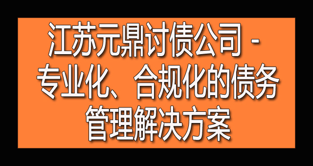 江苏元鼎讨债公司 - 专业化、合规化的债务管理解决方案.jpg