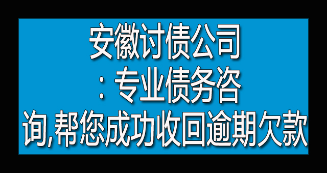 安徽讨债公司：专业债务咨询,帮您成功收回逾期欠款.jpg