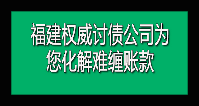 福建权威讨债公司为您化解难缠账款.jpg