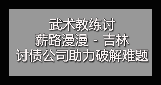 武术教练讨薪路漫漫 - 吉林讨债公司助力破解难题