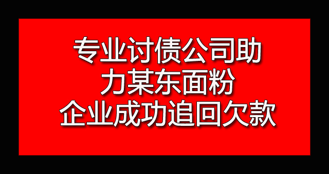 专业讨债公司助力某东面粉企业成功追回欠款