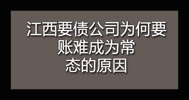 江西要债公司为何要账难成为常态的原因.jpg