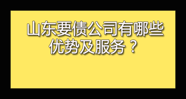 山东要债公司有哪些优势及服务？.jpg