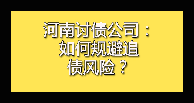 河南讨债公司：如何规避追债风险？.jpg