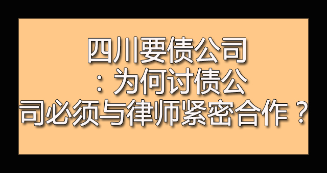 四川要债公司：为何讨债公司必须与律师紧密合作？.jpg