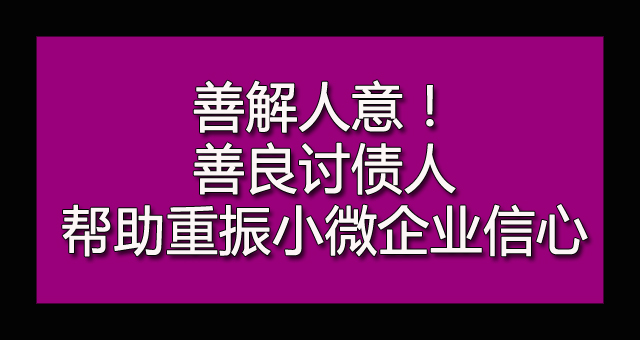 善解人意！善良讨债人帮助重振小微企业信心.jpg