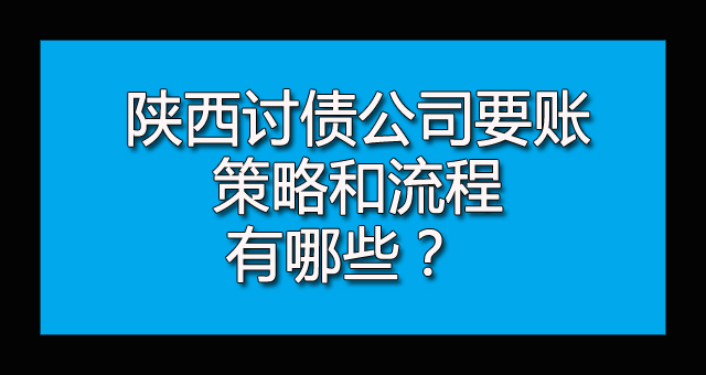 陕西讨债公司要账策略和流程有哪些.jpg