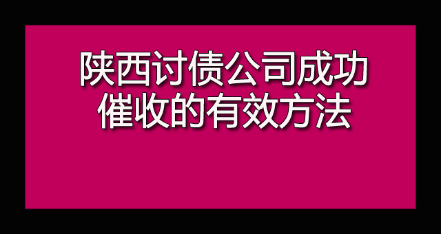 陕西讨债公司成功催收的有效方法.jpg