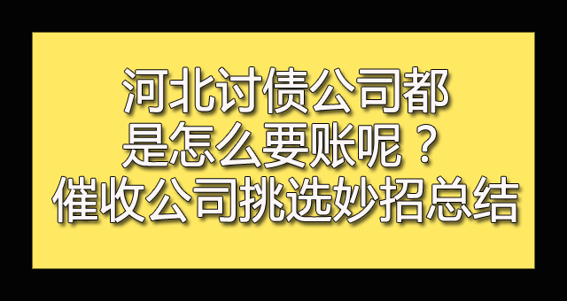 河北讨债公司都是怎么要账呢？催收公司挑选妙招总结.jpg