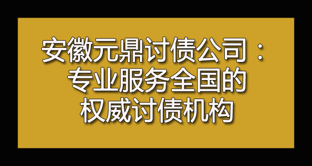 安徽讨债公司：专业服务全国的权威讨债机构