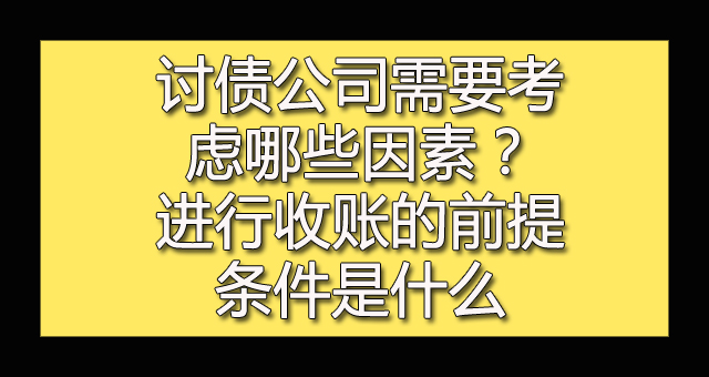 讨债公司需要考虑哪些因素？进行收账的前提条件是什么.jpg