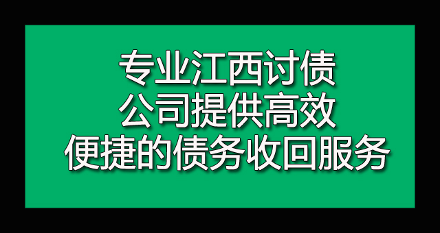 专业江西讨债公司提供高效便捷的债务收回服务