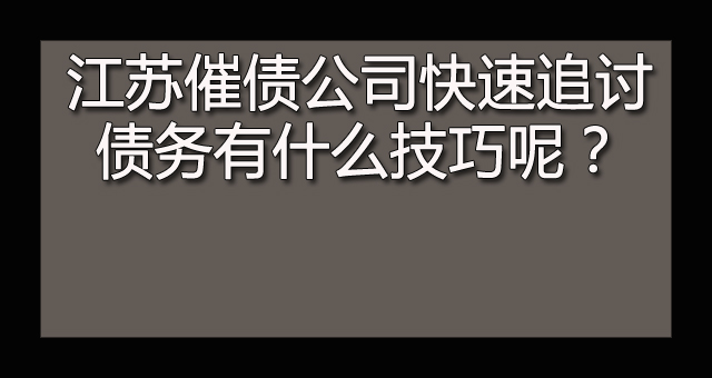 江苏催债公司快速追讨债务有什么技巧呢？.jpg