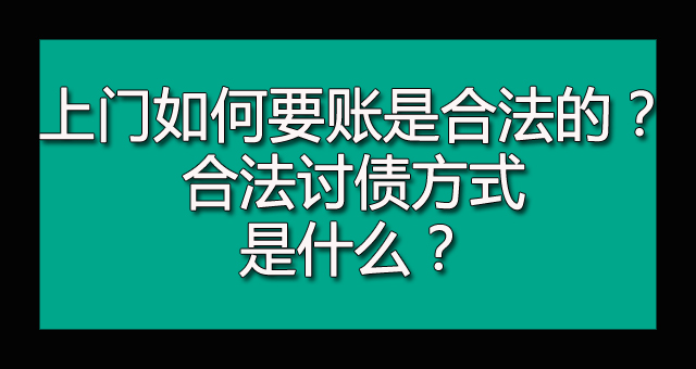 上门如何要账是合法的？合法讨债方式是什么？.jpg