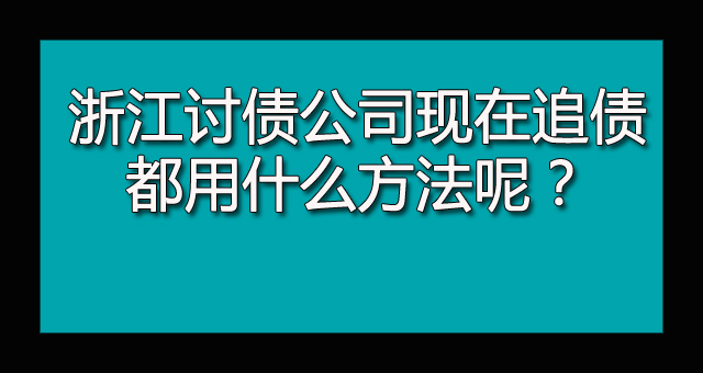 浙江讨债公司现在追债都用什么方法呢？.jpg