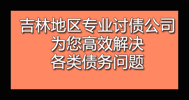 吉林地区专业讨债公司为您高效解决各类债务问题