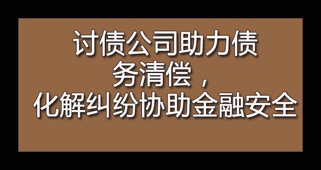 讨债公司助力债务清偿，化解纠纷协助金融安全.jpg