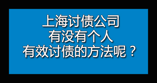 上海讨债公司有没有个人有效讨债的方法呢？.jpg