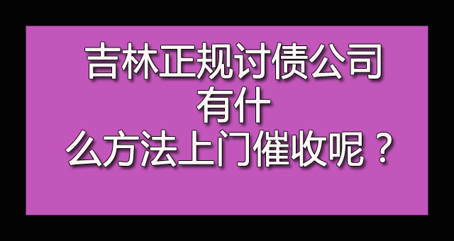 吉林正规讨债公司有什么方法上门催收呢？.jpg