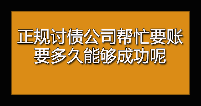 正规讨债公司帮忙要账要多久能够成功呢.jpg