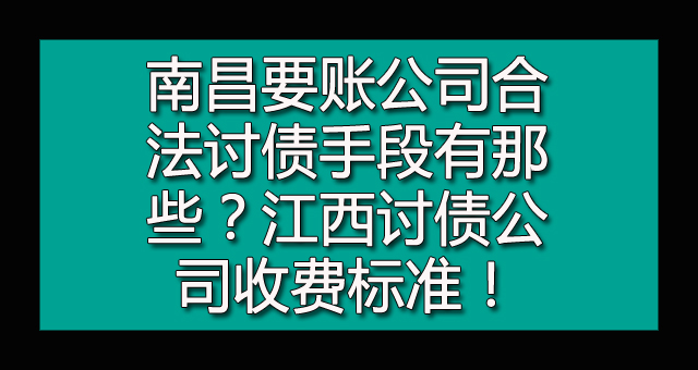 南昌要账公司合法讨债手段有那些？江西讨债公司收费标准！.jpg