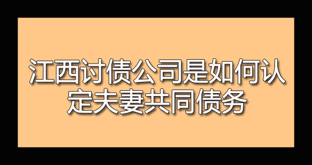 江西讨债公司是如何认定夫妻共同债务.jpg