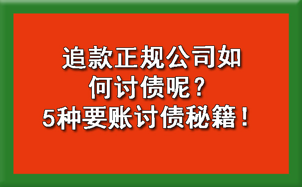 追款正规公司如何讨债呢？5种要账讨债秘籍！.jpg