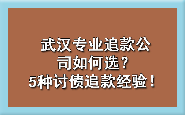 武汉专业追款公司如何选？5种讨债追款经验！.jpg