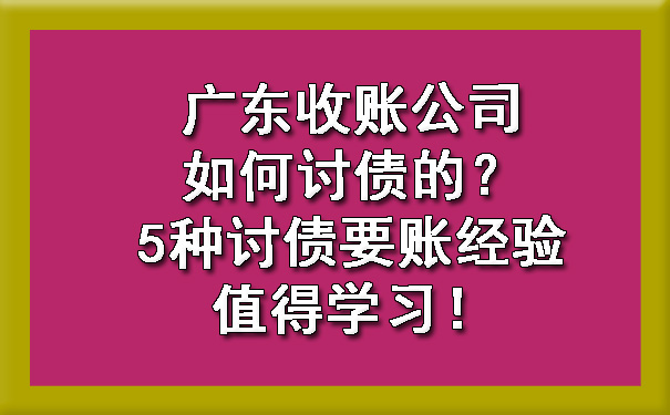 广东收账公司如何讨债的？5种讨债要账经验值得学习！.jpg