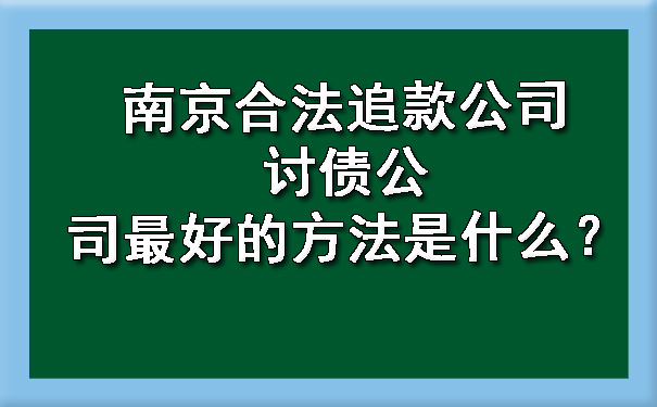 南京合法追款公司讨债公司最好的方法是什么？.jpg