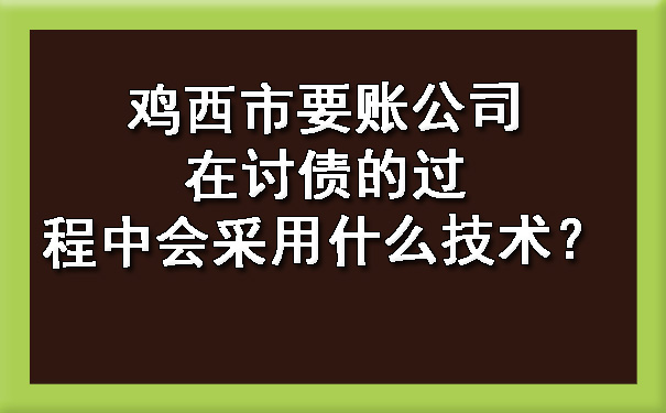 鸡西市要账公司在讨债的过程中会采用什么技术？.jpg