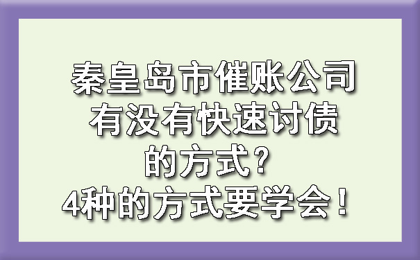 秦皇岛市催账公司有没有快速讨债的方式？4种的方式要学会！.jpg