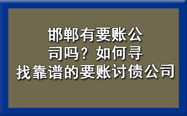 邯郸有要账公司吗？如何寻找靠谱的要账讨债公司.jpg