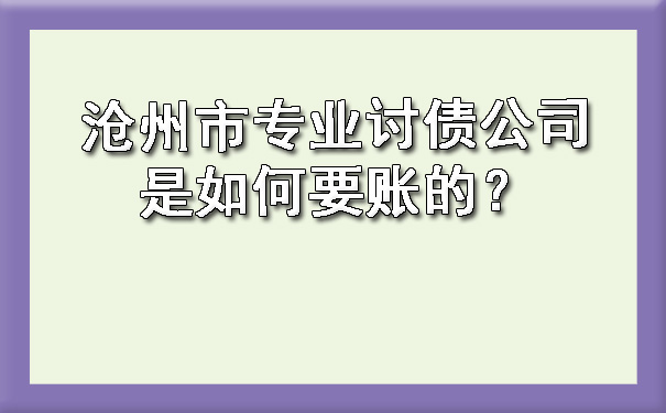 沧州市专业讨债公司是如何要账的？.jpg