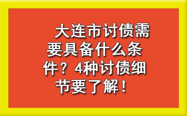 大连市讨债需要具备什么条件？4种讨债细节要了解！.jpg