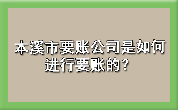 本溪市要账公司是如何进行要账的？.jpg