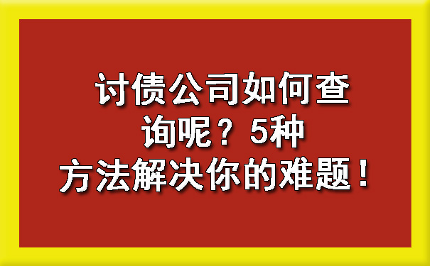 讨债公司如何查询呢？5种方法解决你的难题！.jpg