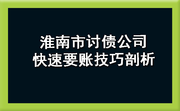 淮南市讨债公司：快速要账技巧剖析.jpg